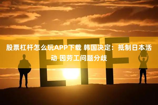 股票杠杆怎么玩APP下载 韩国决定：抵制日本活动 因劳工问题分歧