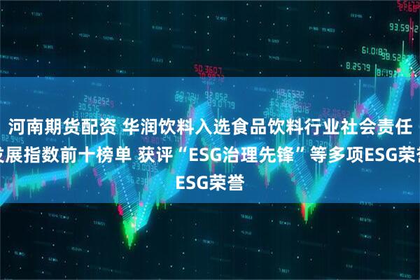 河南期货配资 华润饮料入选食品饮料行业社会责任发展指数前十榜单 获评“ESG治理先锋”等多项ESG荣誉