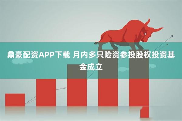鼎豪配资APP下载 月内多只险资参投股权投资基金成立