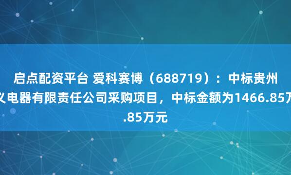 启点配资平台 爱科赛博（688719）：中标贵州天义电器有限责任公司采购项目，中标金额为1466.85万元