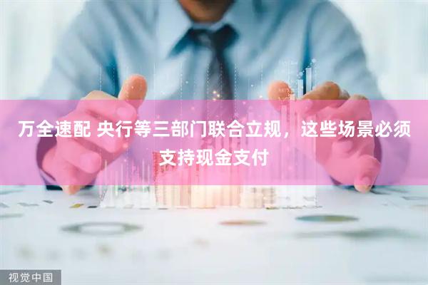 万全速配 央行等三部门联合立规，这些场景必须支持现金支付