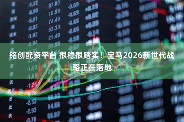 铭创配资平台 很稳很踏实！宝马2026新世代战略正在落地