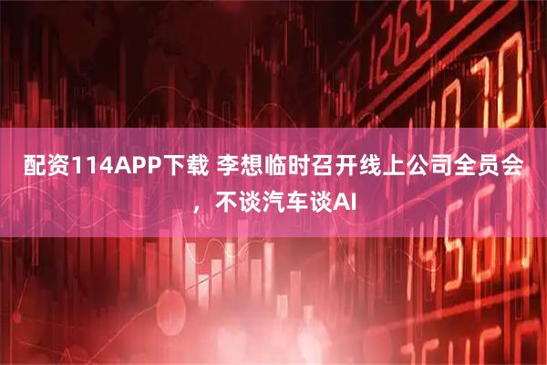 配资114APP下载 李想临时召开线上公司全员会，不谈汽车谈AI