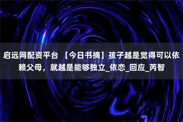 启远网配资平台 【今日书摘】孩子越是觉得可以依赖父母，就越是能够独立_依恋_回应_芮智