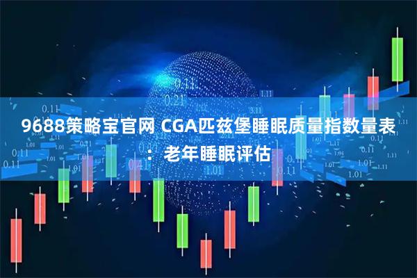 9688策略宝官网 CGA匹兹堡睡眠质量指数量表：老年睡眠评估
