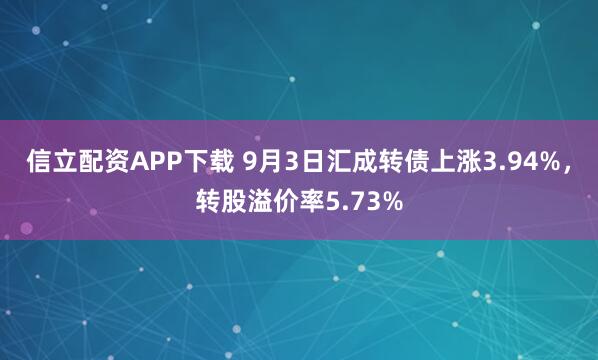 信立配资APP下载 9月3日汇成转债上涨3.94%，转股溢价率5.73%