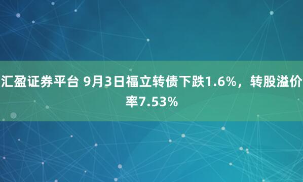 汇盈证券平台 9月3日福立转债下跌1.6%，转股溢价率7.53%